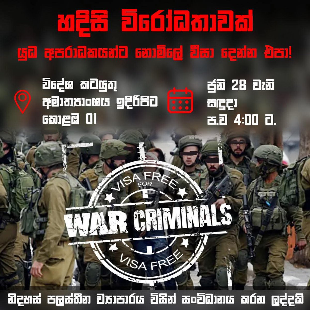 ‼️‼️හදිසි විරෝධතාවක් ‼️‼️
යුධ අපරාධකයන්ට නොමිලේ වීසා දෙන්න එපා!

📍විදේශ කටයුතු අමාත්‍යාංශය ඉදිරිපිට. ජුනි 28 වැනි සඳුදා ප.ව 4:00 ට.
නිදහස් පලස්තීන ව්‍යාපාරය විසින් සංවිධානය කරන ලද්දකි
යුධ අපරාධකරුවන්ට මුදලටවත් වීසා නොදිය යුතුයි. 
#Warcriminals - No visa even for a fee
#lka