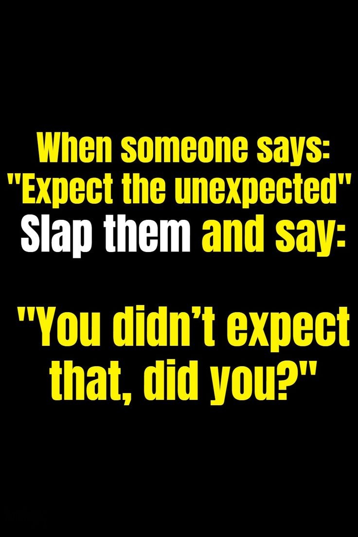 Expect the unexpected. 😂
