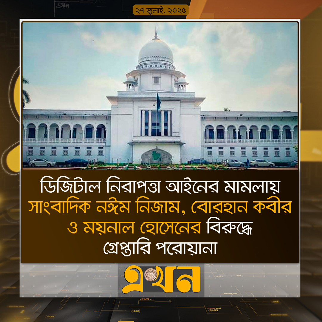 ডিজিটাল নিরাপত্তা আইনের মামলায় সাংবাদিক নঈম নিজাম, বোরহান কবীর ও ময়নাল হোসেনের বিরুদ্ধে গ্রেপ্তারি পরোয়ানা