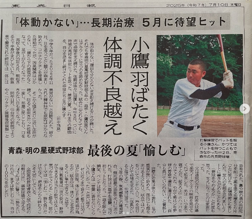 aomori_akenohoshi_baseball
 
編集済み
•
2週間前
📰2025/7/10  本日の東奥日報にて

青森明の星高校 監督の樋口です。本日の東奥日報で本校3年生・小鷹悠真の記事が掲載されました。

以前、このインスタグラムで小鷹のことを紹介したことが取材していただくきっかけに。

6月中旬、小鷹と一緒に取材を受けさせてもらいました。

取材中の本人の話から、本人や小鷹のお父さんから今まで聞いていたよりもっともっと壮絶だったことを知り、今こうやって野球がやれていること(生活できていること)は奇跡に近いぐらいのことだとわかりました。

悠真、本当によく頑張ったんだなと。

『読者の方、同じような症状で苦しんでおられる方が前を向けるように報道して参ります』と、親身になり取材をしていただいた記者さんに感謝しています。

明日、甲子園予選開会式。本校は12日(土)に初戦を迎えます。

人生で3回だけの甲子園予選。だからこその心のドキドキとワクワク。

緊張もプレッシャーも、ピンチもチャンスも、ここでしか感じることのできない時間、高校野球を愉しんで良い夏にしてほしいと願います。

選手だけでなく、応援、審判、観戦者、ボールパーソン、アナウンス、補助選手、みんなが主役のオールファーストの精神でグッドゲームを⚾️

#青森明の星
#高校野球
#繋
#オールファースト
#野球は愉しくハツラツと

https://www.instagram.com/p/DL7f-pKTR_1/