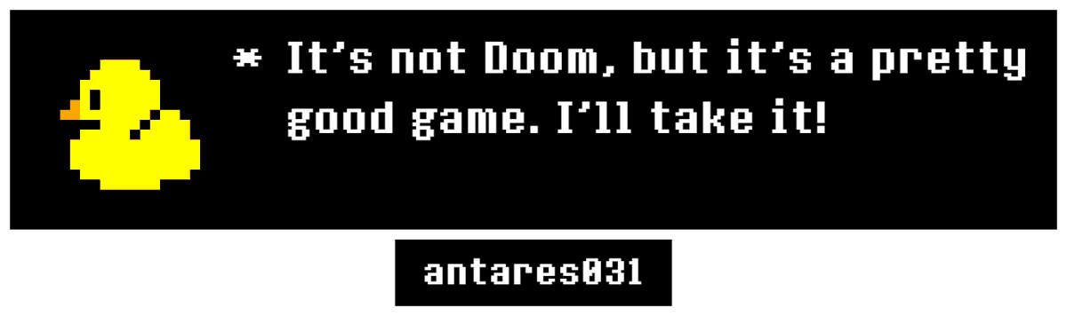 To me, there are only two categories for video games: Doom, and not Doom.

Regardless, if you somehow haven't played Undertale yet, despite the year is 2025, I recommend you play it.