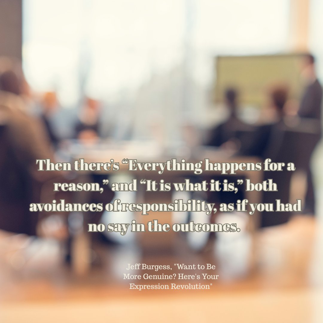 "It Worked For Me" Biz Memoir, now available! (@workedformebook) on Twitter photo Then thereโs โEverything happens for a reason,โ and โIt is what it is,โ both avoidances of responsibility, as if you had no say in the outcomes.
~Jeff Burgess <a href="/WorkedForMeBook/">"It Worked For Me" Biz Memoir, now available!</a> "Want to Be More Genuine? Here's Your Expression Revolution"
#Business Then thereโs โEverything happens for a reason,โ and โIt is what it is,โ both avoidances of responsibility, as if you had no say in the outcomes.
~Jeff Burgess <a href="/WorkedForMeBook/">"It Worked For Me" Biz Memoir, now available!</a> "Want to Be More Genuine? Here's Your Expression Revolution"
#Business