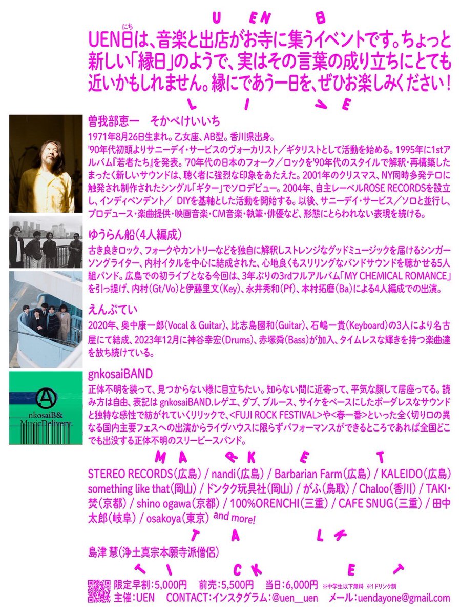 ///🎉広島初上陸🎉///
2025/10/25（土）

📢第1回「UEN日」出演決定！

会場:
広島・浄泉寺

出演:
曽我部恵一
ゆうらん船
えんぷてい
gnkosaiBAND

MARKET:
12:00〜16:30（一般開放／入場無料）
16:30〜21:00（ライブチケットをお持ちの方のみ入場可能）
詳細＆購入は👉🏻 <a href="/uen__uen/">UEN/ウエン</a>