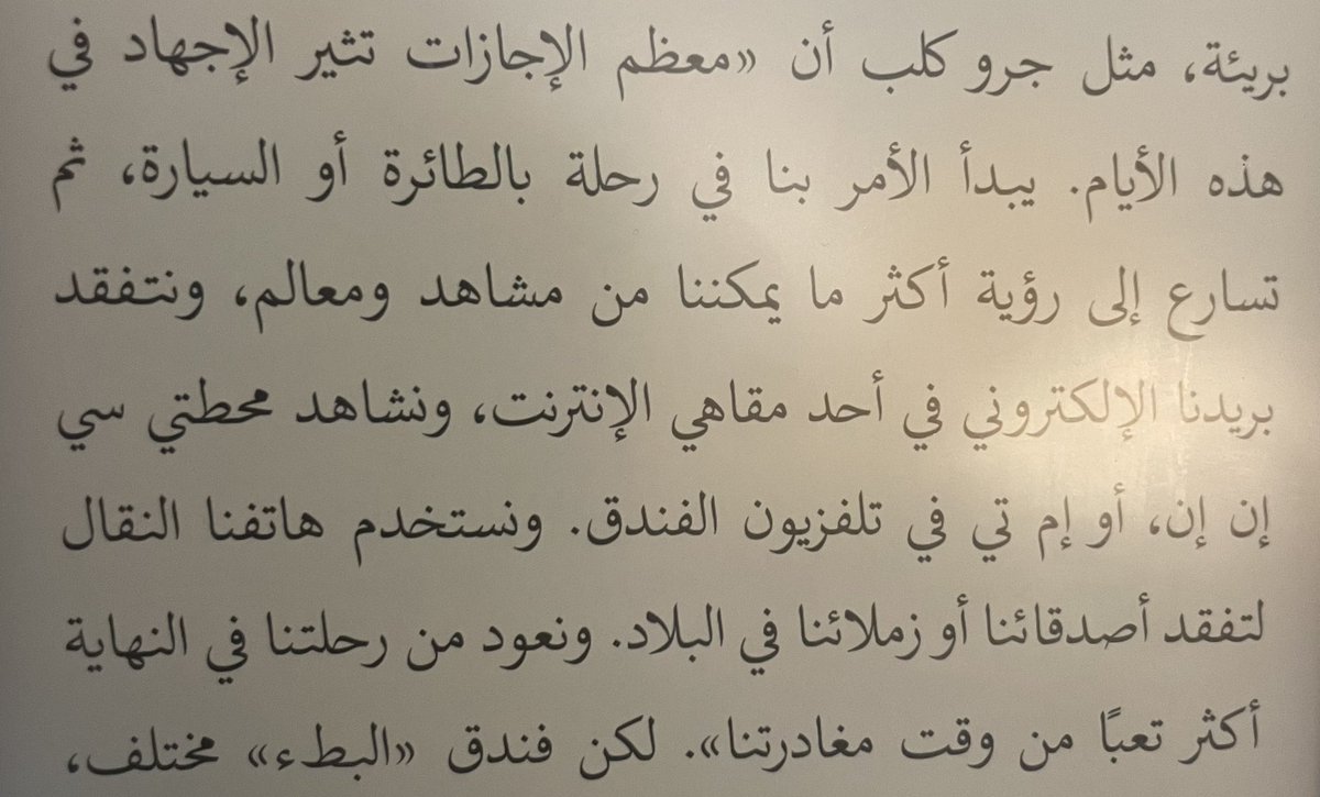 معظم الإجازات تثير الإجهاد في هذه الأيام
يبدأ التوتر برحلة الطائرة أو السيارة .. ثم إسراعنا لرؤية أكثر ما يمكننا من مشاهد ومعالم، ومتابعة هواتفنا لتفقد السوشال ميديا والتواصل اليومي لتفقد أهالينا وأصحابنا في البلاد، لتنتهي الرحلة بنا عائدين أكثر تعباً
#في_مديح_البطء
#كارل_أونوريه