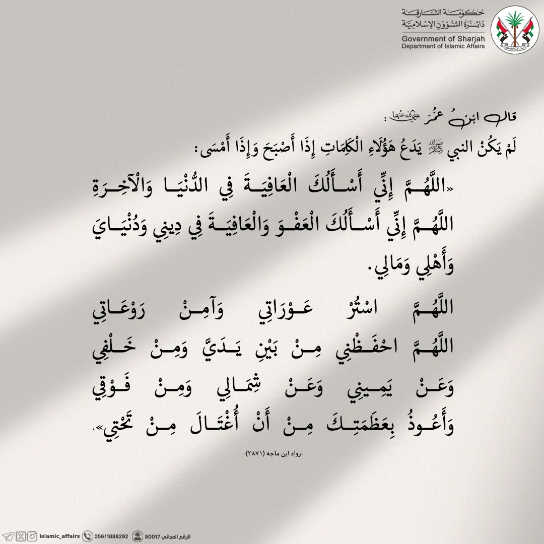 | اللهم إني أسألك العافية في الدنيا والآخرة، اللهم إني أسألك العفو والعافية في ديني ودنياي وأهلي ومالي.. |
.
.
.
#دائرة_الشؤون_الإسلامية #الشارقة #الإمارات
#ذكر_الله #الاستغفار
#أذكار #أذكار_الصباح_والمساء