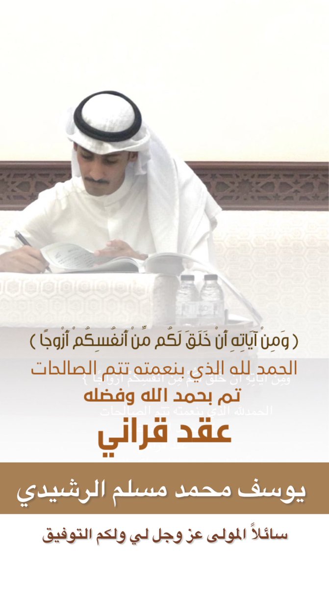 ﴿ وَمِنْ آيَاتِهِ أَنْ خَلَقَ لَكُم مِّنْ أَنفُسِكُمْ أَزْوجًا ﴾
الحمد لله الذي بنعمته تتم الصالحات
تم بحمد الله وفضله 
عقد قراني

#يوسف_محمد_مسلم_الرشيدي 

سائلاً المولى عز وجل لي ولكم التوفيق