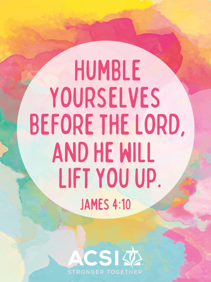 Humble yourselves before the Lord, and He will lift you up.
James 4:10
