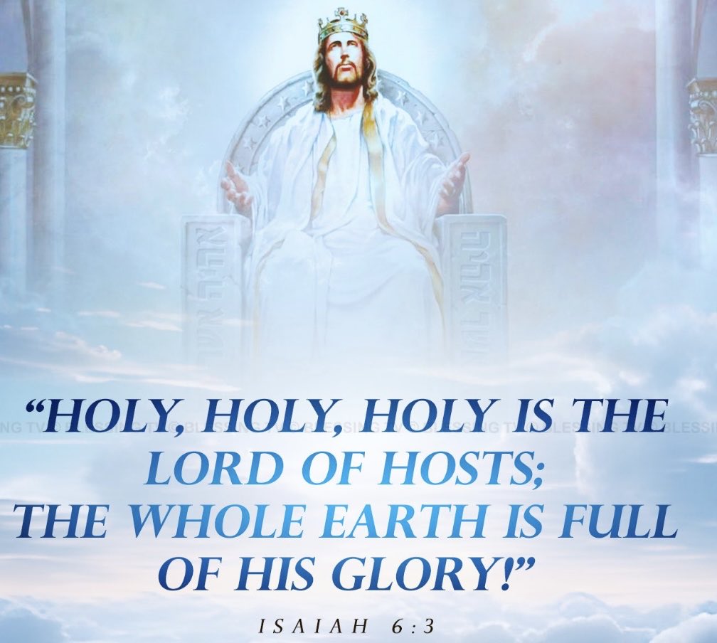 HOLY HOLY HOLY
ISAIAH 6
V 3 Is the LORD of hosts the whole earth is full of His glory
V 4 The posts of the door moved at the voice of Him that cried 
V 5 Said I I am a man of unclean lips 
V 6 A seraphim had a live coal 
V 7 He laid it on my mouth and said thy sin purged