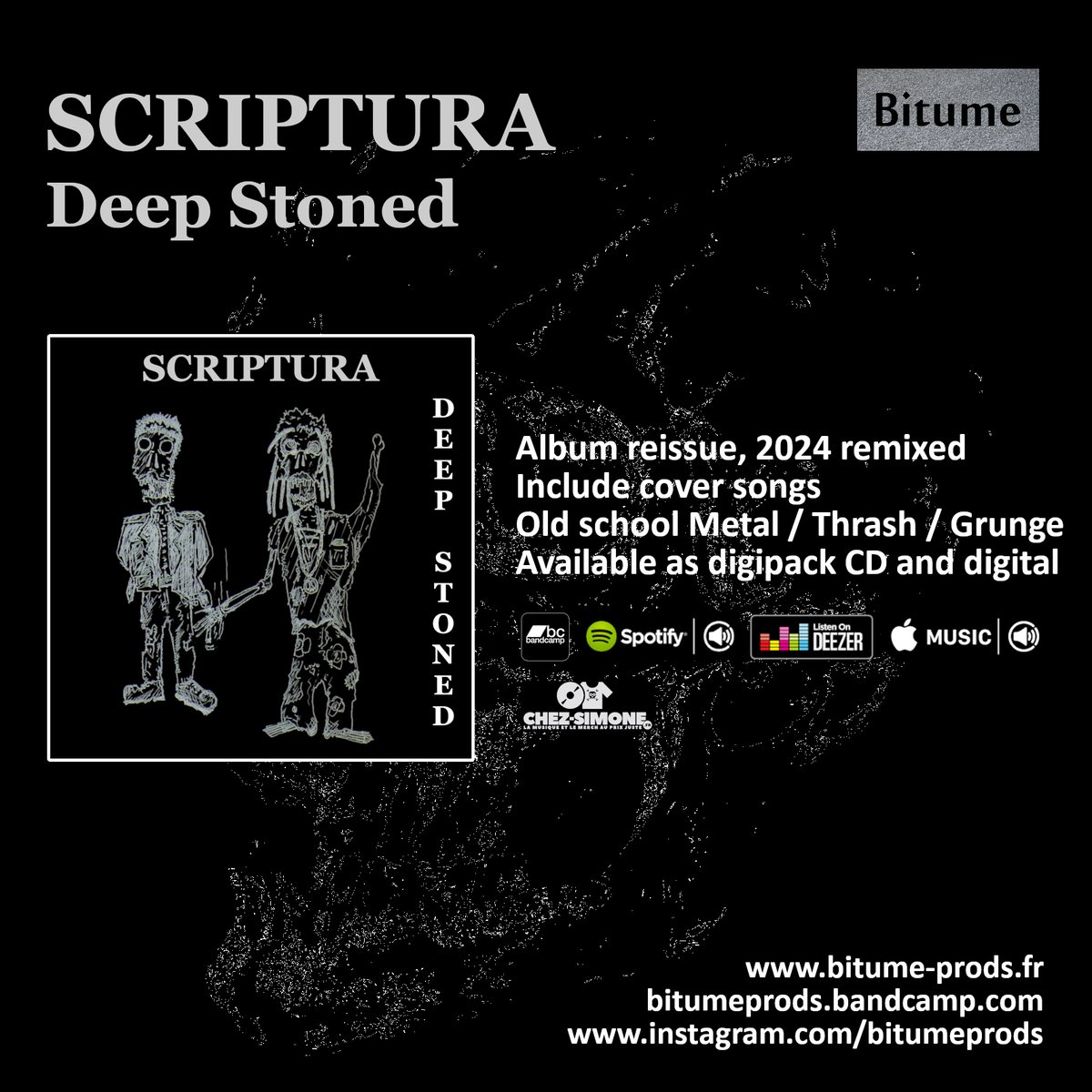 The reissue of the album Deep Stoned by Old-School Metal band SCRIPTURA is now available on CD digipack and digitally on Bandcamp and streaming platforms
bitumeprods.bandcamp.com
kasurl.com/TBxry
Deep Stoned is raw, uncompromising and heavily influenced by old-school Metal