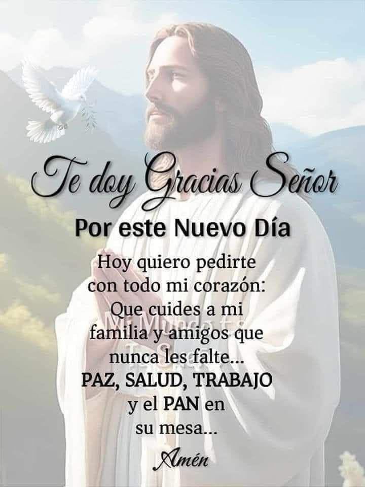 Señor gracias por el nuevo día, te pedimos que cuides nuestras familias y amigos, que nunca les falte Paz, Salud, Trabajo y el Pan en sus mesas