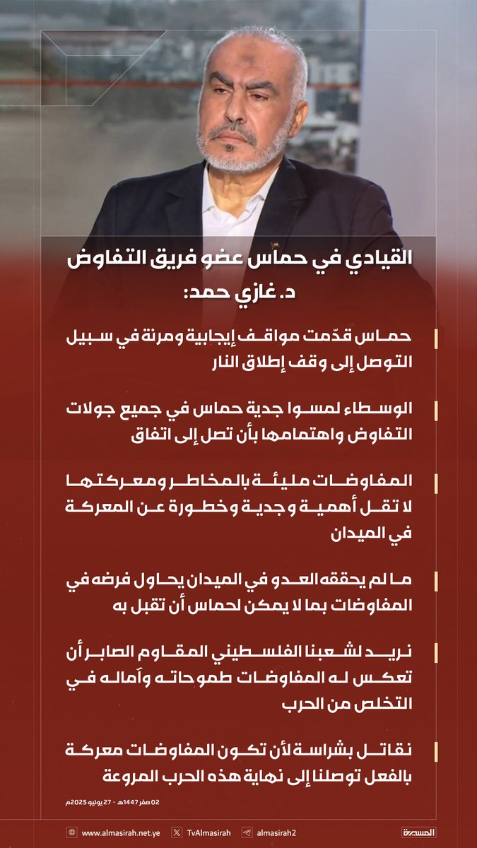 🟥 القيادي في حماس عضو فريق التفاوض د. غازي حمد: 

♦️ حماس قدّمت مواقف إيجابية ومرنة في سبيل التوصل إلى وقف إطلاق النار
♦️ الوسطاء لمسوا جدية حماس في جميع جولات التفاوض واهتمامها بأن تصل إلى اتفاق
♦️ المفاوضات مليئة بالمخاطر ومعركتها لا تقل أهمية وجدية وخطورة عن المعركة في