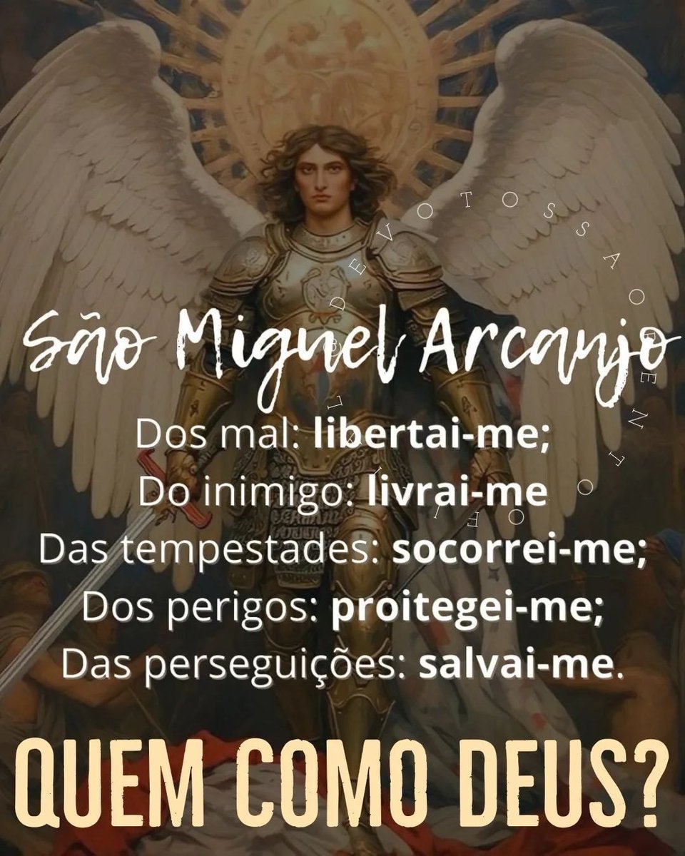 São Miguel Arcanjo

Dos mal: libertai-me;

Do inimigo: livrai-me

Das tempestades: socorrei-me;

Dos perigos: proitegei-me;

Das perseguições: salvai-me.

QUEM COMO DEUS?