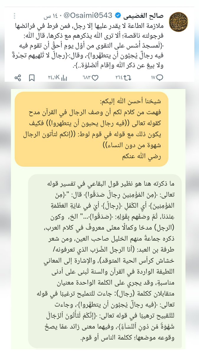dr_basel_'s tweet image. سألتُ قبل قليل شيخي وأستاذي العلامة صالح العصيمي @Osaimi0543 عن التغريدة التي كتبها اليوم وقلت له: هل كلمة الرجل في القرآن تعني المدح دائماً؟ وما هو الجمع بين آية: ((رجال لا تلهيهم تجارة)) وآية: ((إنكم لتأتون الرجال)).
فأجابني بإجابة بديعة نافعة نفعنا الله بعلمه وأطال عمره.