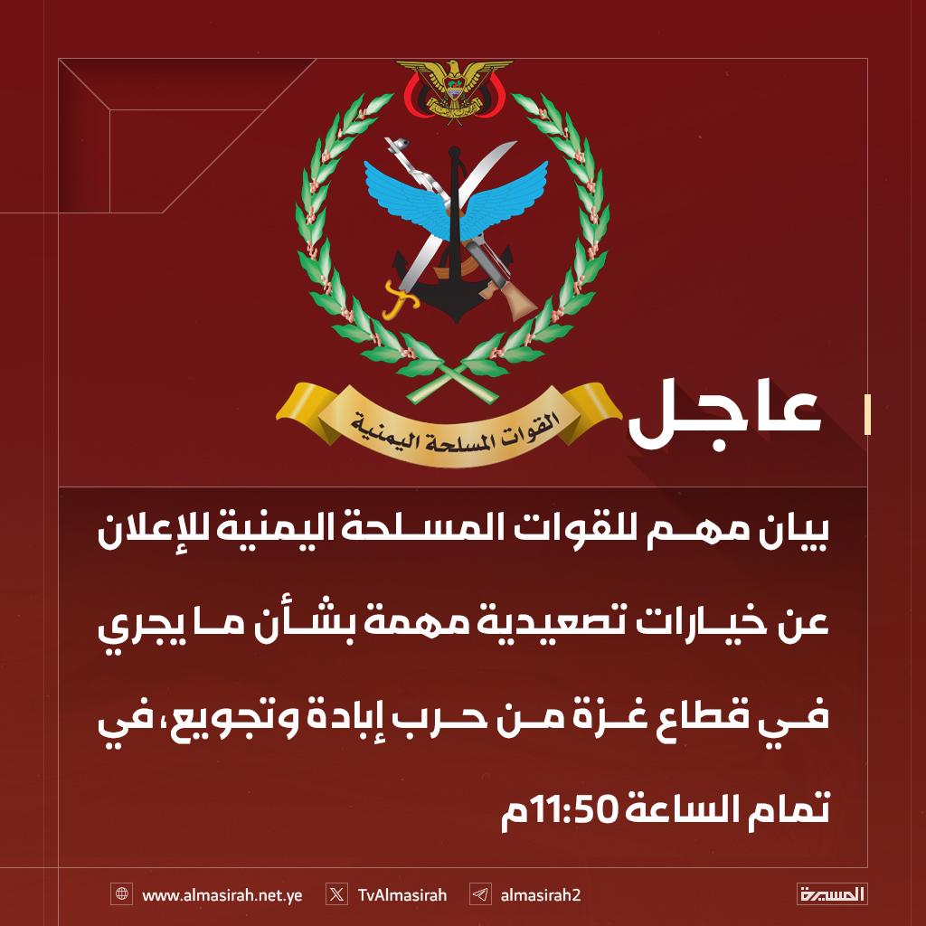 🔴عاجل🔴
بيان مهم للقوات المسلحة اليمنية للإعلان عن خيارات تصعيدية مهمة بشأن ما يجري في قطاع غزة من حرب إبادة وتجويع عند الساعة 11:50م