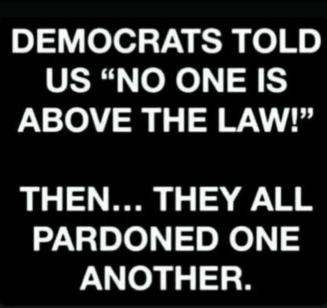 It’s funny how the Democrats say “No one is above the law” and then turn around and start handing out pardons like it’s a family reunion. Irony at its finest!😎