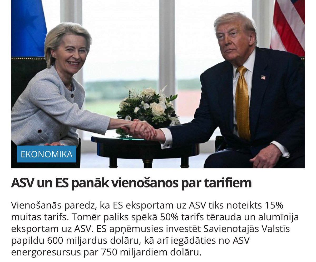 TRAMPA LIELĀ UZVARA❗️
ES piekāpjas Trampam un piekrīt maksāt 15% muitas tarifu ES precēm, kuras tiks eksportētās uz ASV! Tērauda un alumīnija eksportam uz ASV paliks spēkā 50% muitas tarifs!
ES arī piekrita papildus investēt ASV 600 miljardus dolāru!
ES arī piekrita iegādāties