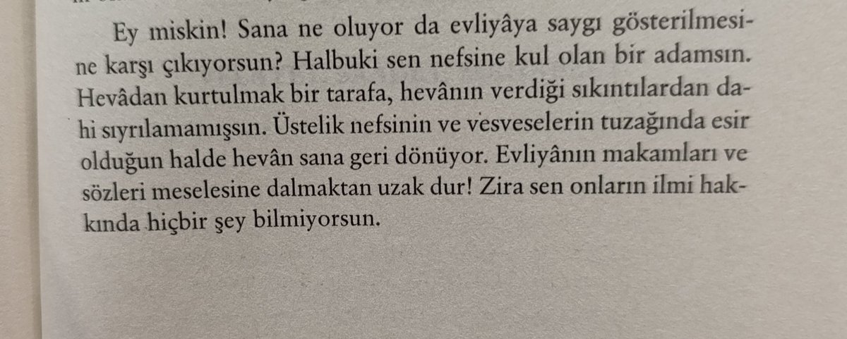 yasindediler's tweet image. "Ey miskin! Sana ne oluyor da evliyaya saygı gösterilmesine karşı çıkıyorsun? Hâlbuki sen nefsine kul olan bir adamsın. Hevadan kurtulmak bir tarafa, hevanın verdiği sıkıntılardan dahi sıyrılamamışsın. Üstelik nefsinin ve vesveselerinin tuzağında esir olduğun halde hevan sana…