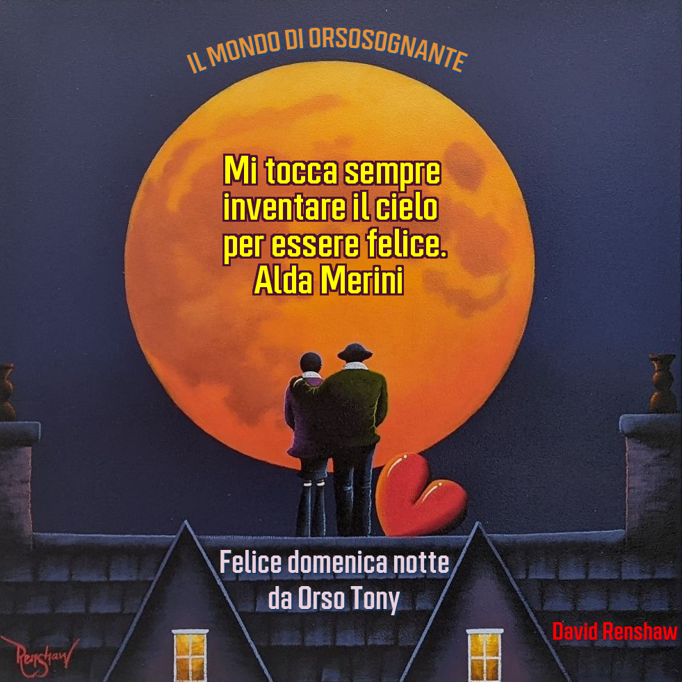 Tony Kospan (@orsosognante) on Twitter photo Mi tocca sempre
inventare il cielo
per poter essere felice.
Alda Merini
Felice domenica notte con aforisma e arte da Orso Tony
#28luglio #BuonanotteATutti #unTemaAlGiorno <a href="/RaiCultura/">raicultura</a> @scitturebrevi <a href="/SalaLettura/">©️ Il Caffè Letterario</a> Mi tocca sempre
inventare il cielo
per poter essere felice.
Alda Merini
Felice domenica notte con aforisma e arte da Orso Tony
#28luglio #BuonanotteATutti #unTemaAlGiorno <a href="/RaiCultura/">raicultura</a> @scitturebrevi <a href="/SalaLettura/">©️ Il Caffè Letterario</a>