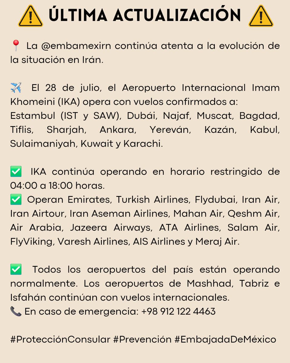 EmbaMex IRN (@embamexirn) on Twitter photo ⚠️ ACTUALIZACIÓN @embamexirn sigue atenta.
✈️ 28/jul: IKA (04:00–18:00 h) c. vuelos a Estambul (IST y SAW), Dubái, Muscat, Tiflis, Sharjah, Ankara, Yereván, Kazán, Kabul, Kuwait y Karachi.
✅ Todos los aeropuertos operando.
📞 +98 912 122 4463
#ProtecciónConsular <a href="/vcalva/">Vanessa Calva Ruiz (she/ella)</a> ⚠️ ACTUALIZACIÓN @embamexirn sigue atenta.
✈️ 28/jul: IKA (04:00–18:00 h) c. vuelos a Estambul (IST y SAW), Dubái, Muscat, Tiflis, Sharjah, Ankara, Yereván, Kazán, Kabul, Kuwait y Karachi.
✅ Todos los aeropuertos operando.
📞 +98 912 122 4463
#ProtecciónConsular <a href="/vcalva/">Vanessa Calva Ruiz (she/ella)</a>