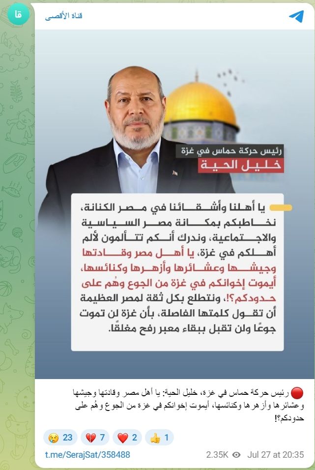 jdhalevi's tweet image. ב-27 ביולי 2025, נשא ח’ליל אל-חיה, מנהיג חמאס ברצועת עזה, נאום לעם הפלסטיני, שבו קרא להנהגת מצרים, לצבא ולציבור המצרי לנקוט עמדה תקיפה באשר להמשך המלחמה ברצועת עזה, כשהוא מותח ביקורת על מדיניות מצרים, בגלל המשך סגירת מעבר רפיח למעבר אנשים וסחורות, בעוד הפלסטינים בעזה סובלים מרעב…
