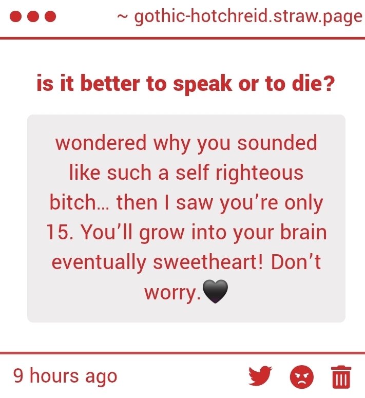 gothichotchreid's tweet image. if you know that im 15, don't you think that you should stop and think before calling me a bitch?...
you sound like a condescending bitch, though, so this is bitch-on-bitch crime. kinda evens things out.
gothic-hotchreid.straw.page