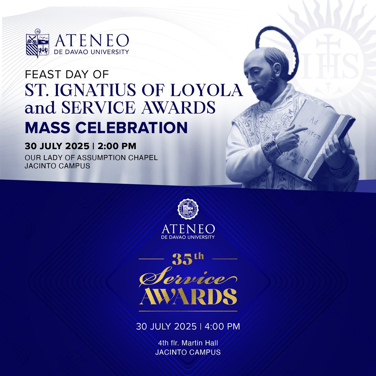 JOIN US on 30 July 2025 to celebrate the Feast Day of St. Ignatius of Loyola and the 35th Service Awards!

The mass will be at 2 PM at the Our Lady of Assumption Chapel, followed by the Service Awards at 4PM, 4th Flr., Martin Hall. 

We hope to see you all there!