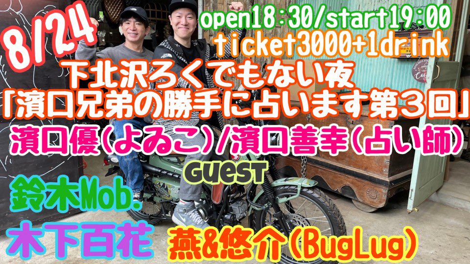 yyt_s03's tweet image. 🗓️8/24(日)
『濱口兄弟の勝手に占います 第3回』
&lt;出演&gt;
#濱口優(#よゐこ)
#濱口善幸(#占い師)
【ゲスト】
#鈴木Mob.
#木下百花
燕&amp;悠介(#BugLug)
他
&lt;会場&gt;
📍下北沢ろくでもない夜
OPEN18:30 / START19:00
&lt;チケット🎫&gt;
前売・当日:3,000 円(+1ドリンク別)
TIGETにて発売中
⬇️…