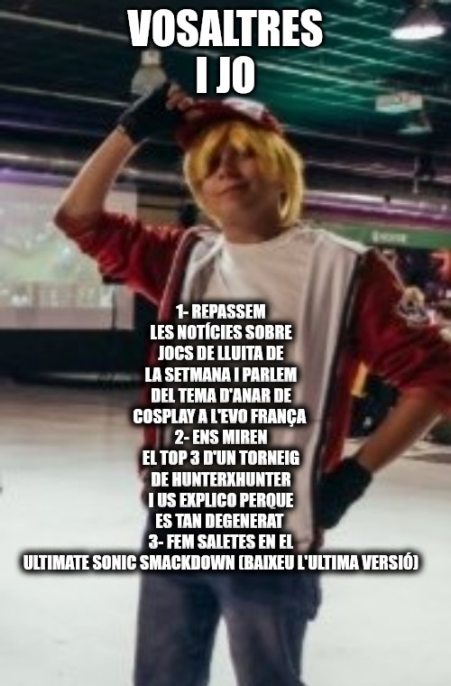 BlueKenCAT's tweet image. Bon dia, això avui, aquesta tarda, al voltant de les 17:30 ~ 18:00 parlarem del tema cosplay a l&apos;EVO França, parlarem del planing per veure l&apos;EVO estatunidenca, parlarem de lo bo i pitjor del HunterxHunter i jugarem al Ultimate Sonic Smackdown, a twitch, on sempre, bo bo de debo.