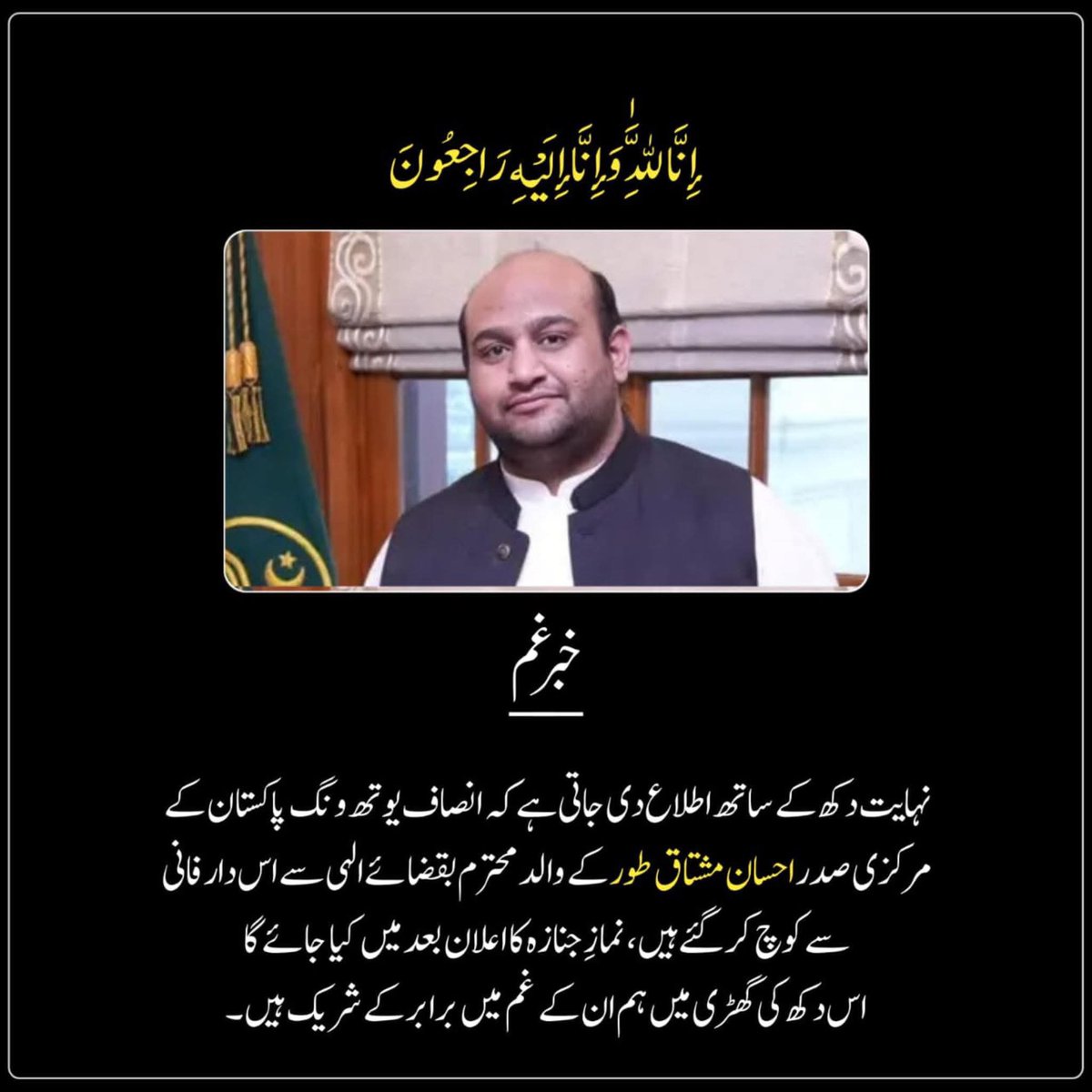 JansherJunejo's tweet image. انا للہ وانا الیہ راجعون
اطلاعِ وفات
ہم انتہائی افسوس کے ساتھ اطلاع دے رہے ہیں کہ انصاف یوتھ ونگ پاکستان کے مرکزی صدر @EhsanToorPTI کے والدِ محترم انتقال کر گئے ہیں۔
اللّٰہ تعالیٰ مرحوم کو جنت الفردوس میں اعلیٰ مقام عطا فرمائے اور لواحقین کو صبرِ جمیل دے۔۔۔