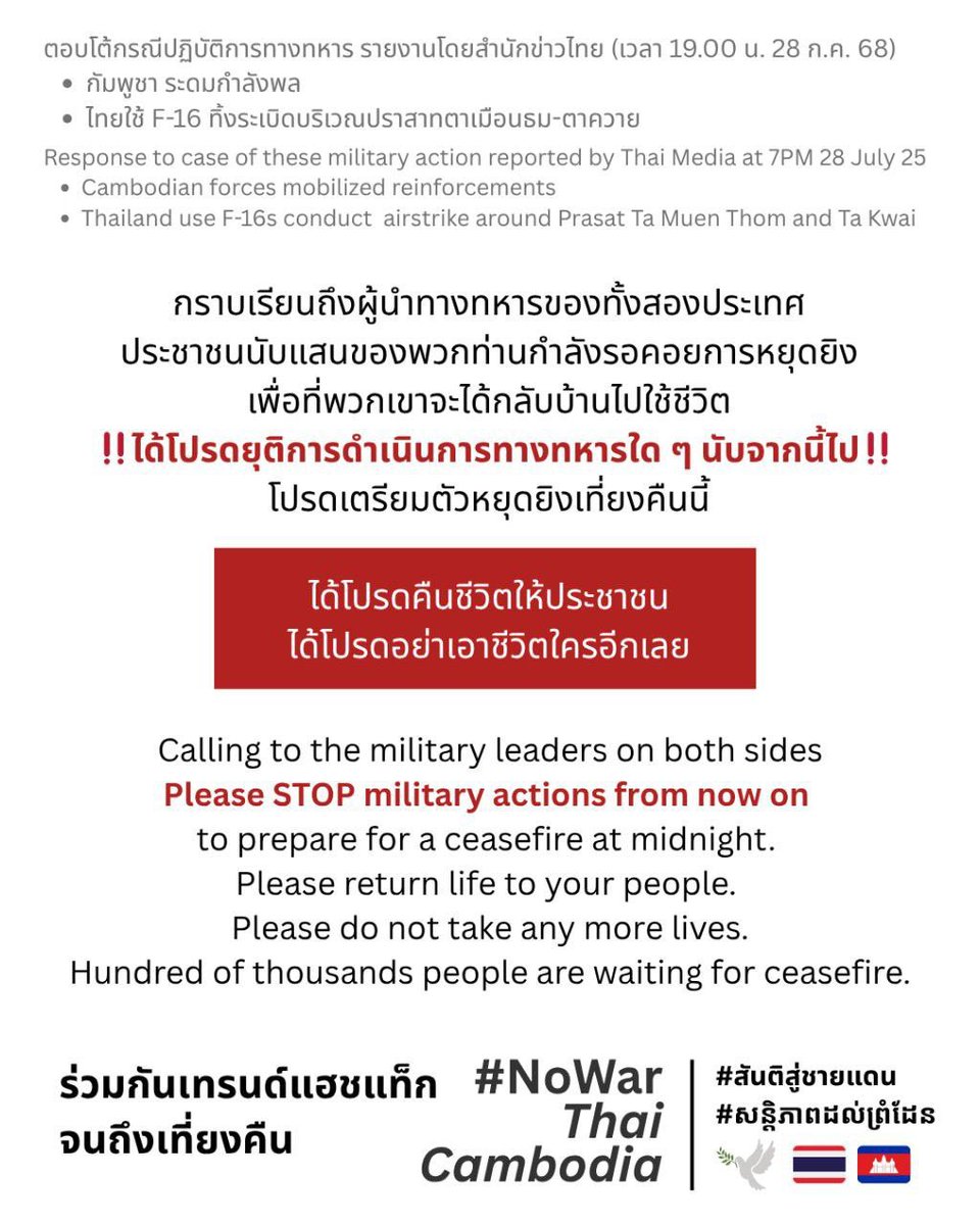 กราบเรียนถึงผู้นำทางทหารของทั้งสองประเทศ

ได้โปรดยุติการดำเนินการทางทหารใด ๆ นับจากนี้ไป  

ประชาชนนับแสนของพวกท่านกำลังรอคอยการหยุดยิง 

ได้โปรดคืนชีวิตให้ประชาชน ได้โปรดอย่าเอาชีวิตใครอีกเลย  

#สันติสู่ชายแดน #NoWarThaiCambodia #សន្តិភាពដល់ព្រំដែន