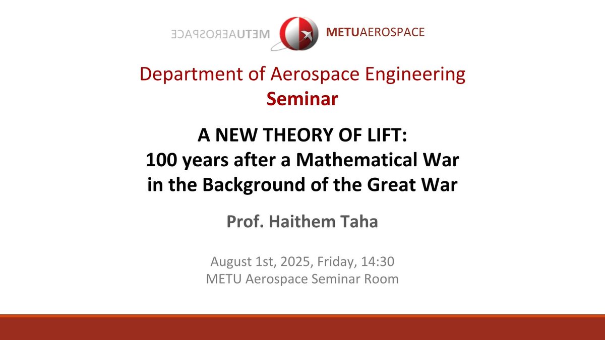 📢 We are pleased to host Prof. Haithem Taha from the University of California, Irvine for a seminar titled:
"A New Theory of Lift: 100 Years After a Mathematical War"
🗓️ August 1, 2025 – 14:30
📍 METU Aerospace Seminar Room