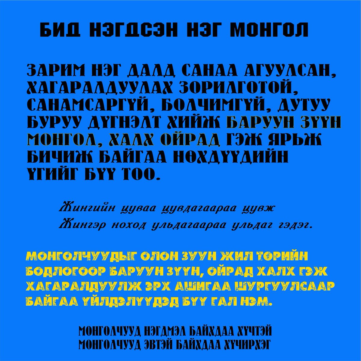 Бид НЭГДМЭЛ НЭГ МОНГОЛ:
Далд санаа агуулсан магадлалтай, Эсвэл хүсэлдээ тааруулж буруу дүгнэлт хийсэн болчимгүй нөхдүүдийн Баруун Зүүн МОНГОЛ, Ойрад, Халх гэж ярьж, бичиж буйг үл тоо. 
МОНГОЛ-чууд нэгдмэл байхдаа ХҮЧТЭЙ
МОНГОЛ-чууд эвтэй  байхдаа  ХҮЧИРХЭГ