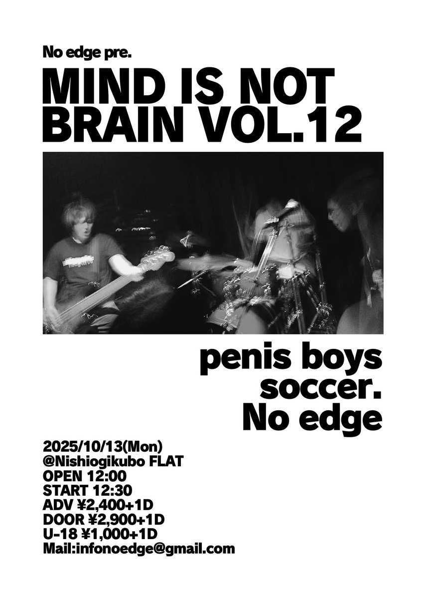 No edge企画やります！

2025/10/13(月)
No edge pre.
「Mind Is Not Brain Vol.12」
@西荻窪FLAT

penis boys
soccer.
No edge

OPEN 12:00/START 12:30
ADV ¥2,400+1D
U-18 ¥1,000+1D

予約はDMまたはメールにて！
infonoedge@gmail.com