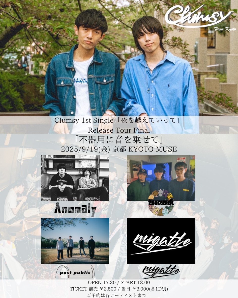 Clumsy 1st single 「夜を越えていって」 Release tour
「不器用に音を乗せて」ツアー

Act.
◻︎Clumsy
◻︎post public
◻︎ZOO KEEPER
◻︎Anomaly
◻︎migatte

🗓️ 2025.09.19（金曜日）
📍 京都MUSE
🕒 OPEN 17:30 / START 18:00 
🎫 ADV ¥2,500 / DOOR ¥3,000（+1D）
🔗docs.google.com/forms/d/e/1FAI…