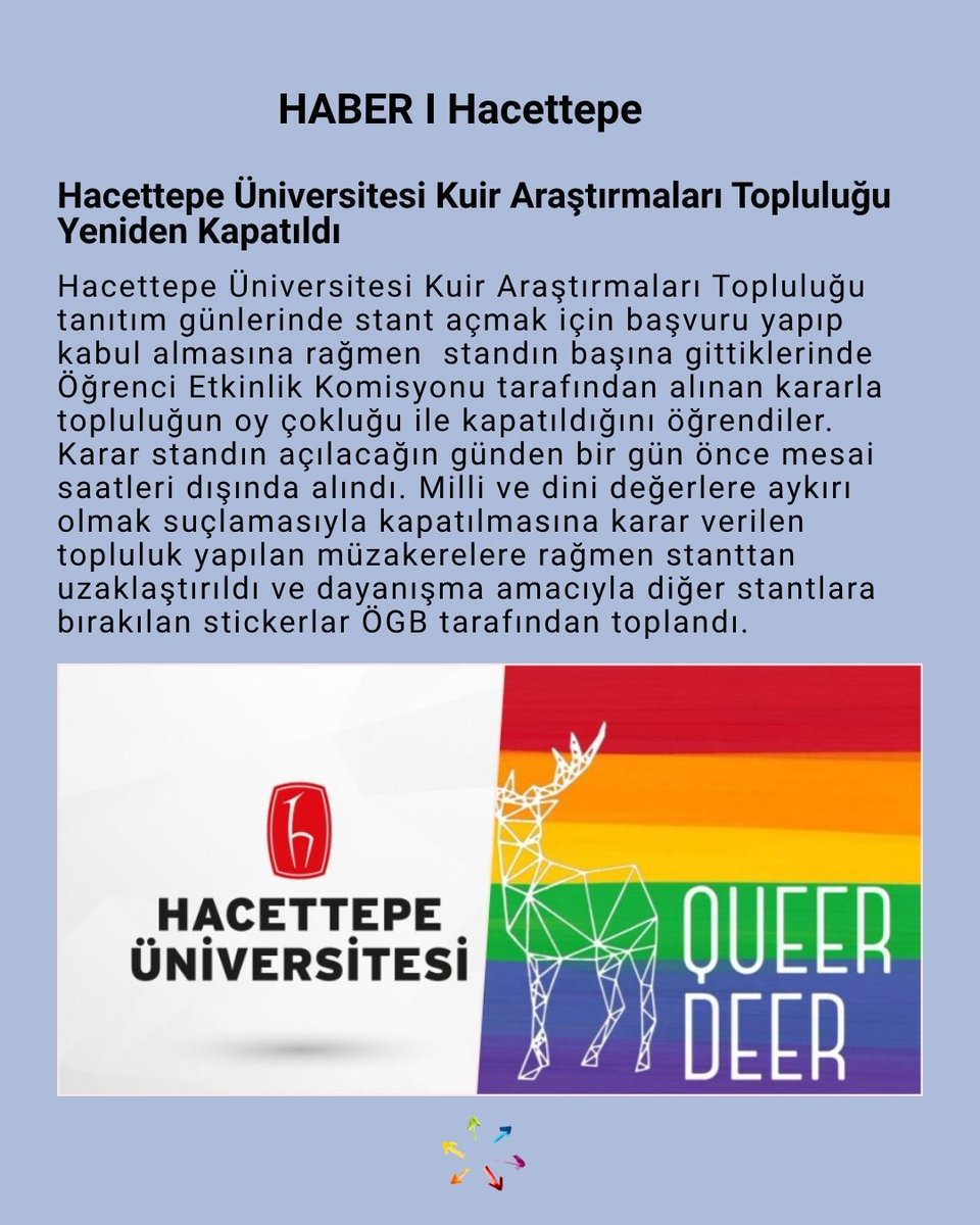 Hacettepe Üniversitesi Kuir Araştırmaları Topluluğu tanıtım günlerinde stant açmak için başvuru yapıp kabul almasına rağmen  standın başına gittiklerinde Öğrenci Etkinlik Komisyonu tarafından alınan kararla topluluğun oy çokluğu ile kapatıldığını öğrendiler.