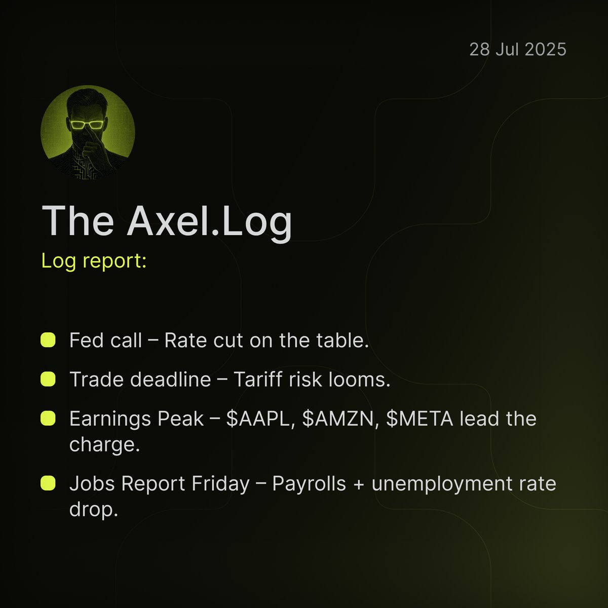 The Axel.Log — 07.28.25

A big week ahead, packed with market-moving catalysts.

Log report:
🟢 FOMC Rate Decision – The Fed meets this week. Markets are pricing in a potential rate cut.
🟢 August 1st Trade Deadline – U.S. trade talks with multiple countries near resolution.