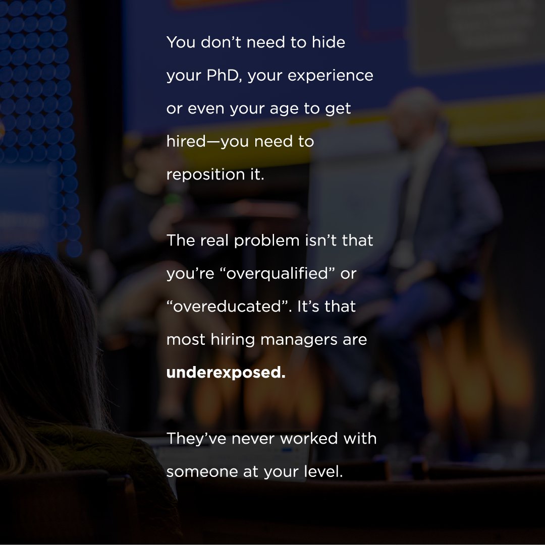 You don’t need to hide your PhD, your experience or even your age to get hired—you need to reposition it. The real problem isn’t that you’re “overqualified” or “overeducated”. It’s that most hiring managers are underexposed. They’ve never worked with someone at your level.