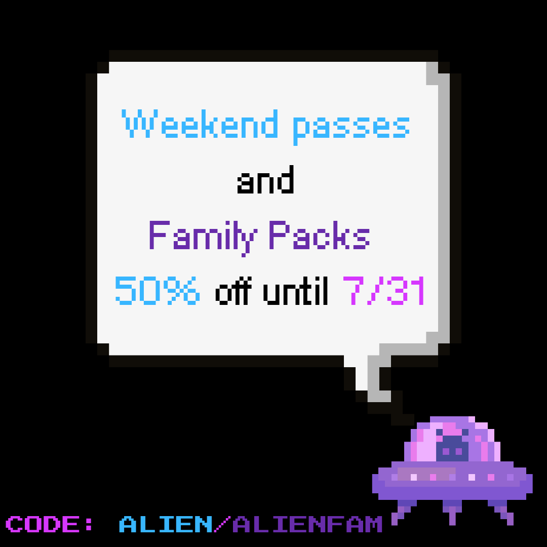 👽Greetings Earthlings🛸
We interrupt this transmission to bring you an out of this world deal!

From now until the end of July, you can use code ALIEN for half off a weekend pass or code ALIENFAM on a family pack! 

Act fast before this great deal beams away.