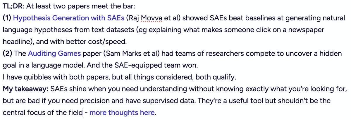 Neel Nanda (@neelnanda5) on Twitter photo I've resolved this positively: 2 papers convincingly show sparse autoencoders beating baselines on real tasks: Hypothesis Generation & Auditing LLMs
SAEs shine when you don't know what you're looking for, but lack precision. Sometimes the right tool for the job, sometimes not. I've resolved this positively: 2 papers convincingly show sparse autoencoders beating baselines on real tasks: Hypothesis Generation & Auditing LLMs
SAEs shine when you don't know what you're looking for, but lack precision. Sometimes the right tool for the job, sometimes not.