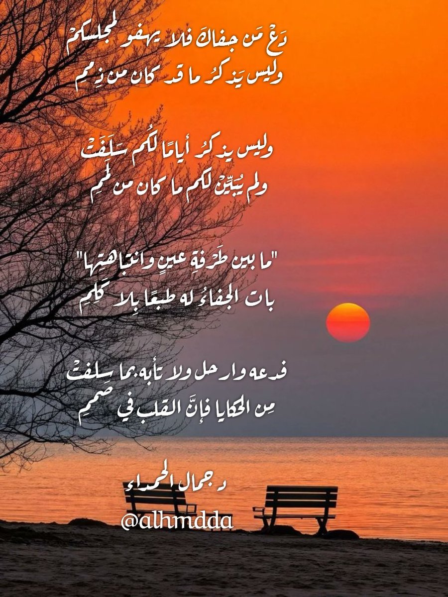 دَعْ من جفاكَ فلا يهفو لمجلسكمْ
وليس يَذكرُ ما قد كان من ذِممِ 

وليس يذكرُ أيامًا لكُم سَلَفتْ
ولم يُبَيِّنْ لكم ما كان من لَمَمِ 

"ما بين طَرْفةِ عينٍ وانتباهتِها"
بات الجفاء له طبعًا بلا كَلِمِ

فدعه وارحل ولا تأبه بما سلفتْ
مِن الحكايا فإنَّ القلب في صَممِ

#جمال_الحمداء