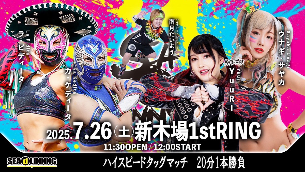 「#SEAdLINNNG ～SHINKIBA SERIES 2025 Vol.4～」
2025年7月26日(土)11:30開場12:00開始
東京･新木場1stRING

〈ハイスピードタッグマッチ　20分1本勝負〉
ラ・ピディータ&amp;カ・ケディータ
vs
ウナギ・サヤカ&amp;YuuRI(ガンバレ☆プロレス)
※レフェリー　南月たいよう

🎫→ seadlinnng.buyshop.jp