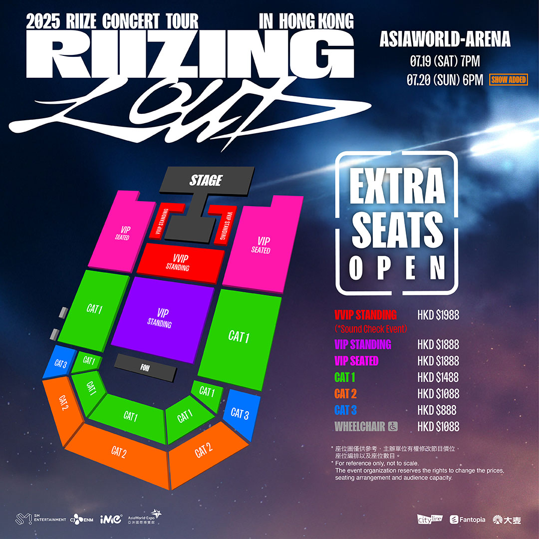 [2025 RIIZE CONCERT TOUR [RIIZING LOUD] IN HONG KONG] 最終座位加開公告 Additional Seats Open
由於硬體位置調整，將加開少量區域座位，7/17 (四) 6PM追加開售!

Due to hardware location adjustments, added areas will go on sale July 17th (THU) at 6PM
⏰演出日期Date：2025.07.19 (SAT) 7PM