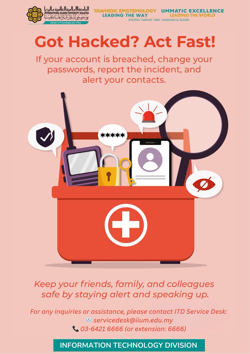 ITD IIUM (@itd_iium) on Twitter photo ๐ Suspect Your Account Has Been Hacked?
Take action now!
โ
Change your password
โ
Report to ITD Service Desk
โ
Alert your contacts
Cybersecurity is a shared responsibility. Letโs stay safe together!
๐ฉ servicedesk@iium.edu.my | โ๏ธ ext: 6666
#IIUM #CyberSecurity ๐ Suspect Your Account Has Been Hacked?
Take action now!
โ
Change your password
โ
Report to ITD Service Desk
โ
Alert your contacts
Cybersecurity is a shared responsibility. Letโs stay safe together!
๐ฉ servicedesk@iium.edu.my | โ๏ธ ext: 6666
#IIUM #CyberSecurity