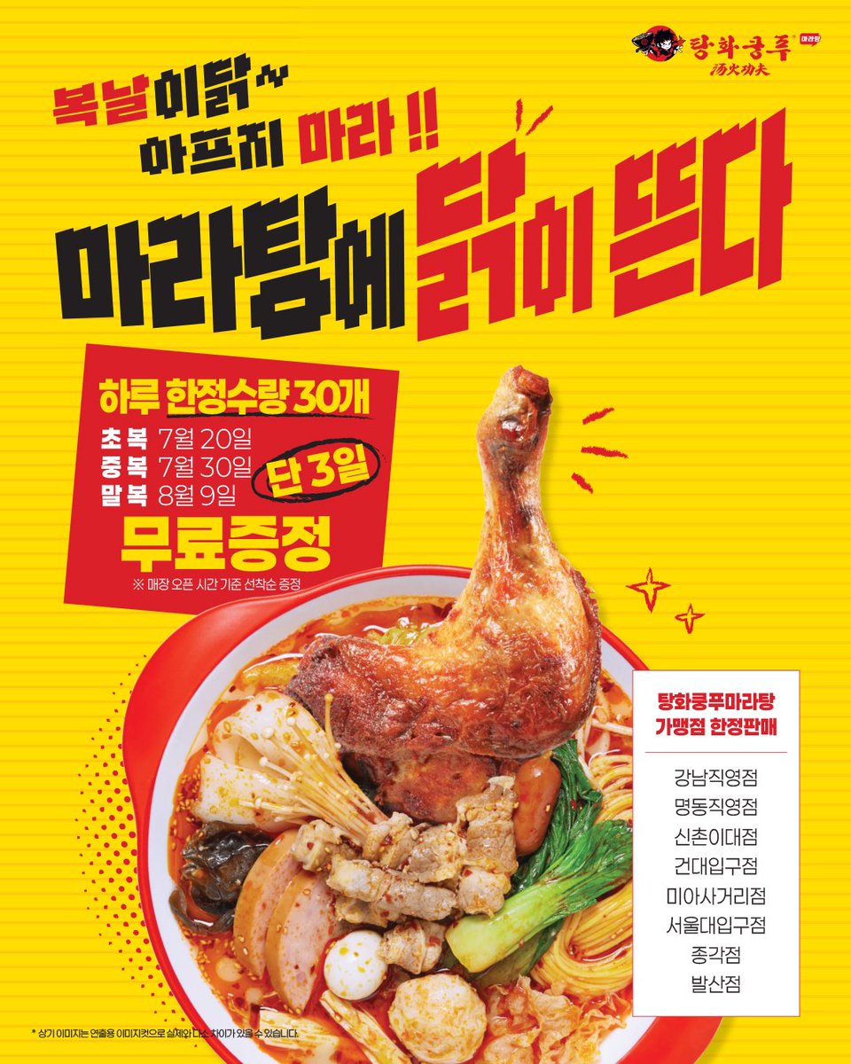 복날엔 뜨겁게 간다!
마라탕에 닭이 뜬다🔥🍗

초복(7/20) · 중복(7/30) · 말복(8/9)
단 3일, 자이언트 닭다리 토핑 무료 증정!
지점당 하루 30개 한정, 선착순이니 놓치지 마라💨

마라탕먹고 원기 충전하고 
남은 2025도 아자자 화이팅🔥

※ 참여 가맹점은 이미지 참고!

#탕화쿵푸 #마라탕