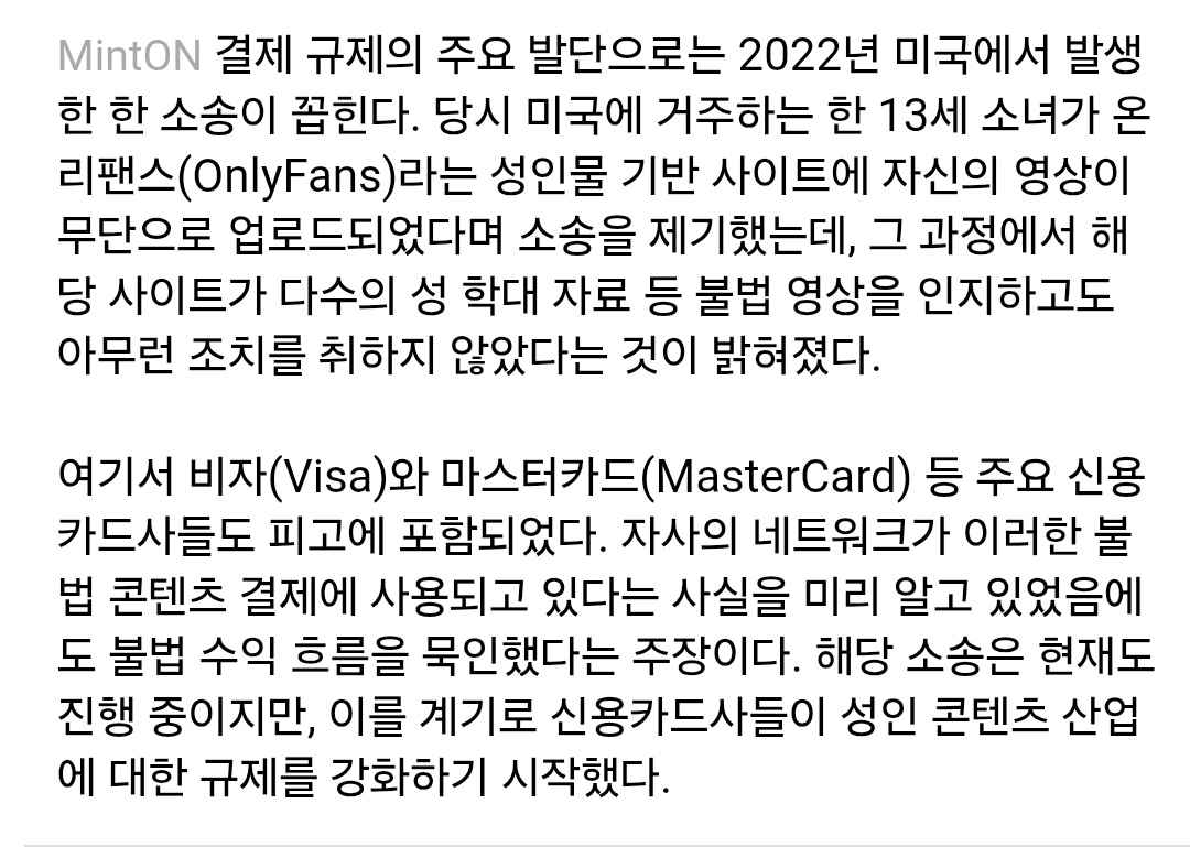 찾아보니까 이것도 히스토리가 있네...정리하자면 음란물 사이트 '온리팬즈' 에서 유통된 미성년자 여자아이의 불법촬영 포르노 범죄를 수사하는 과정에서 불법촬영물을 결제하는데 사용된 신용카드회사들의 책임문제가 대두되었고 결국 해당회사에서 앞으로는 음란물 결제를 거부하겠다고 했다네요