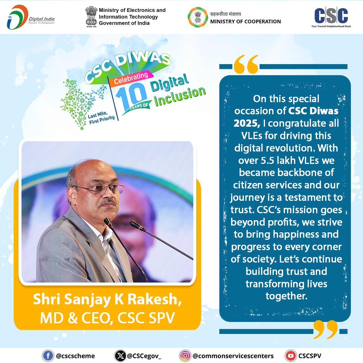 "On this special occasion of CSC Diwas 2025, I congratulate all VLEs for driving this digital revolution. With over 5.5 lakh VLEs, we became the backbone of citizen services and our journey is a testament to trust. CSC’s mission goes beyond profits; we strive to bring happiness