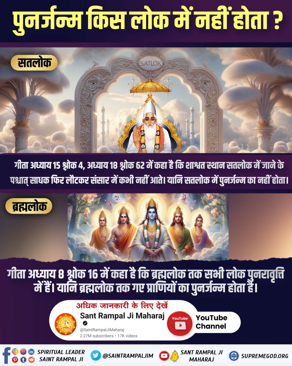 #GodmornigThursday
गीता अध्याय 15 श्लोक 4 में कहा गया है कि तत्वज्ञान की प्राप्ति के बाद परमेश्वर के उस परमपद(सतलोक) की खोज करनी चाहिए, जहाँ जाने के पश्चात् साधक फिर लौटकर संसार में कभी नहीं आते।
यानि परमात्मा के अविनाशी सतलोक में पुनर्जन्म का कष्ट नहीं है।