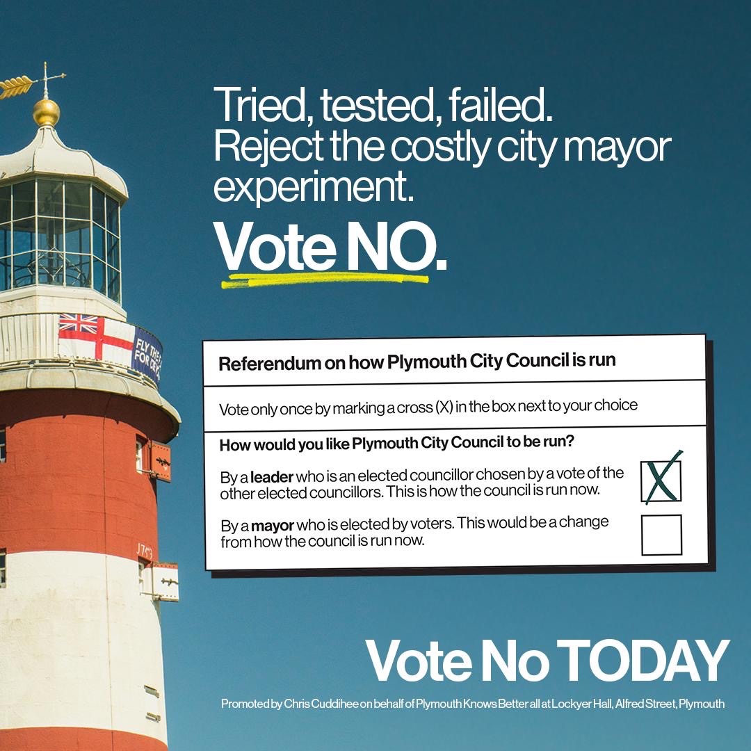 Polling stations are open until 10pm today.

Today you can show that Plymouth knows better than to fall for costly city mayor experiments that have failed in city after city across the country.

It’s time to draw a line under this costly vanity project.

Vote NO.