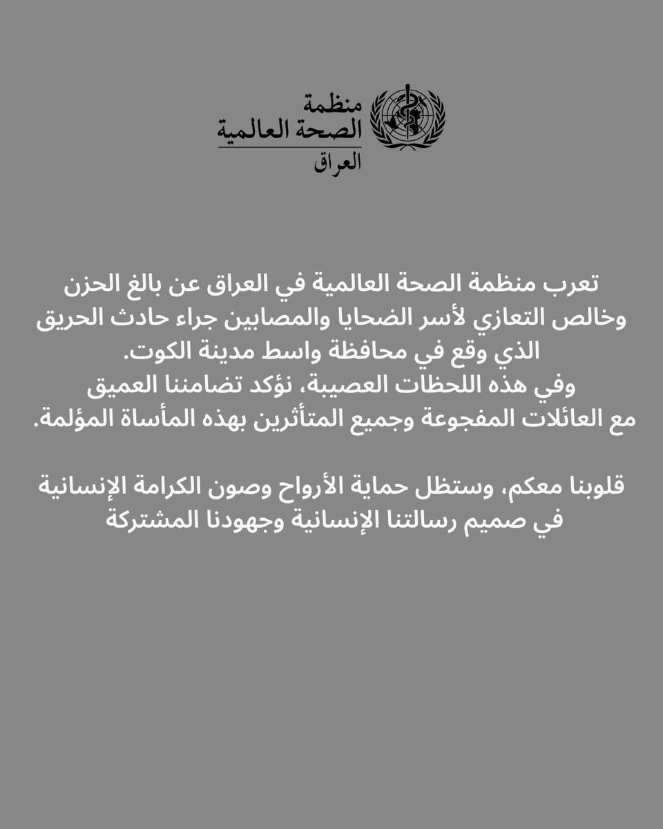 تعرب منظمة الصحة العالمية في العراق عن بالغ الحزن
 وخالص التعازي لأسر الضحايا والمصابين جراء حادث الحريق 
الذي وقع في محافظة واسط مدينة الكوت.
وفي هذه اللحظات العصيبة، نؤكد تضامننا العميق
 .مع العائلات المفجوعة وجميع المتأثرين بهذه المأساة المؤلمة

قلوبنا معكم، وستظل حماية