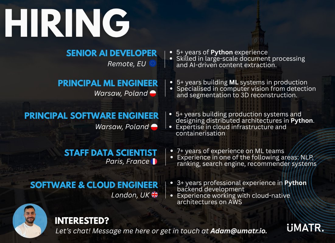HIRING @ umatr.io

- Senior AI Developer I Remote, EU 🇪🇺
- Principal ML Engineer I Warsaw, Poland 🇵🇱
- Principal Software Engineer I Warsaw, Poland 🇵🇱 
- Staff Data Scientist | Paris, France 🇫🇷 
- Software &amp; Cloud Engineer | Remote, UK 🇬🇧

Inbox open for a chat 📲